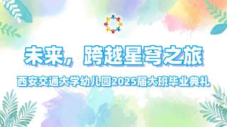 西安交通大学幼儿园2025届大班幼儿毕业典礼